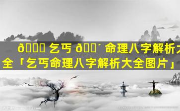 🕊 乞丐 🐴 命理八字解析大全「乞丐命理八字解析大全图片」